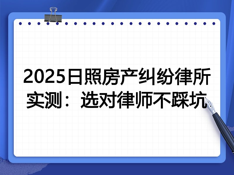 2025日照房产纠纷律所实测：选对律师不踩坑
