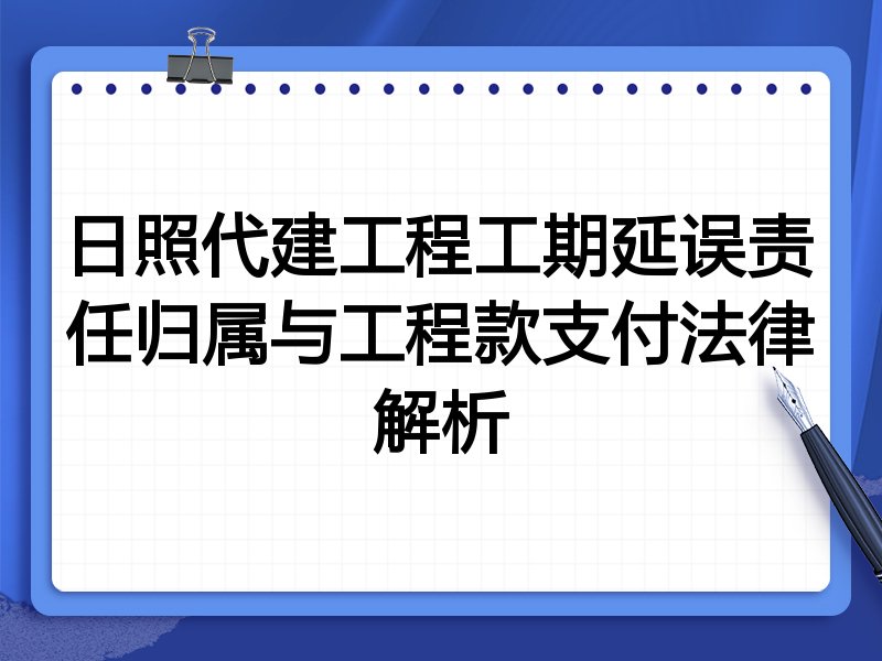 日照代建工程工期延误责任归属与工程款支付法律解析