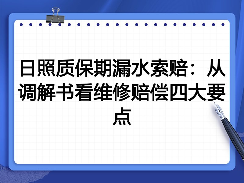 日照质保期漏水索赔：从调解书看维修赔偿四大要点