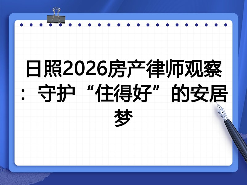 日照2026房产律师观察:守护“住得好”的安居梦