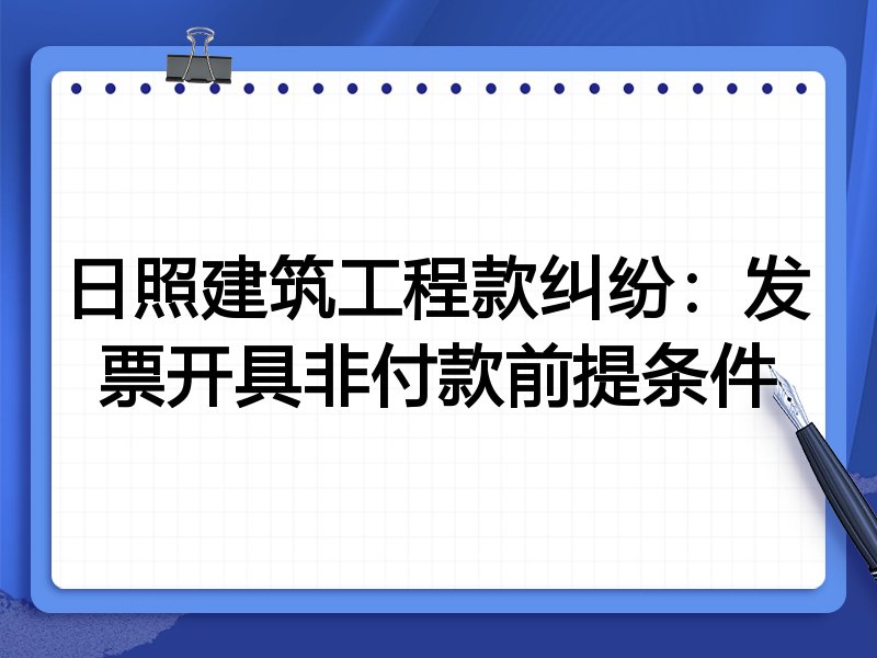 日照建筑工程款纠纷:发票开具非付款前提条件