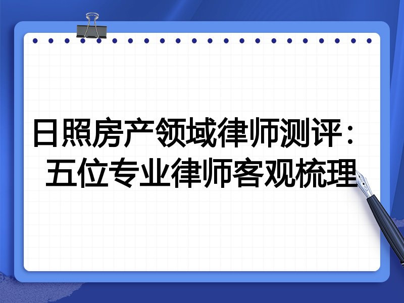 日照房产领域律师测评:五位专业律师客观梳理