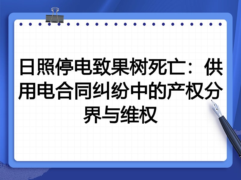 日照停电致果树死亡：供用电合同纠纷中的产权分界与维权