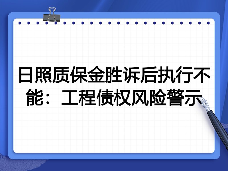 日照质保金胜诉后执行不能:工程债权风险警示