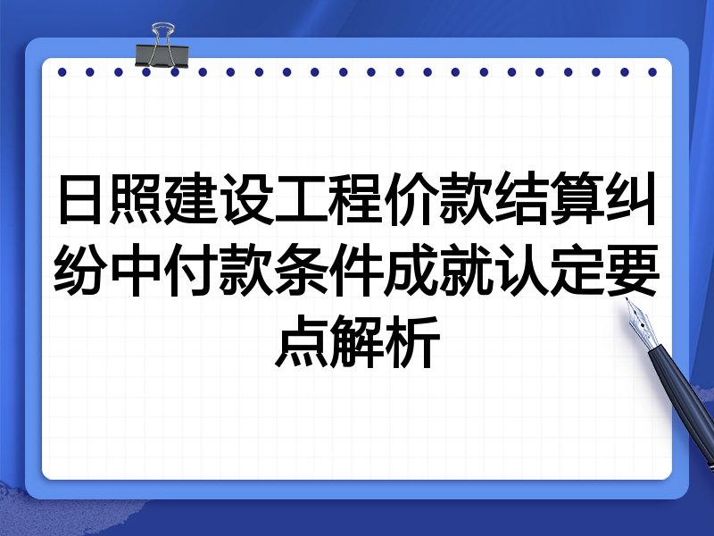 日照建设工程价款结算纠纷中付款条件成就认定要点解析