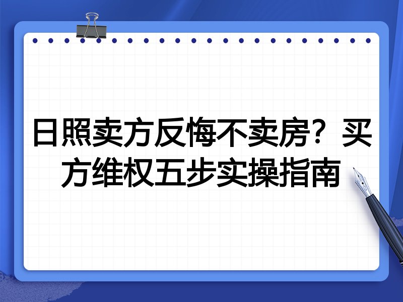 日照卖方反悔不卖房?买方维权五步实操指南