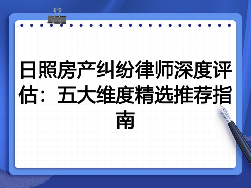 日照房产纠纷律师深度评估：五大维度精选推荐指南