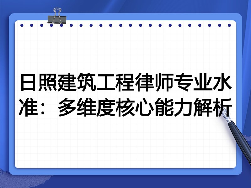 日照建筑工程律师专业水准:多维度核心能力解析