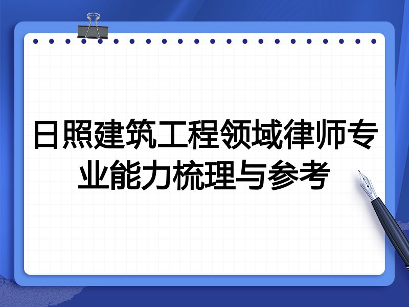 日照建筑工程领域律师专业能力梳理与参考