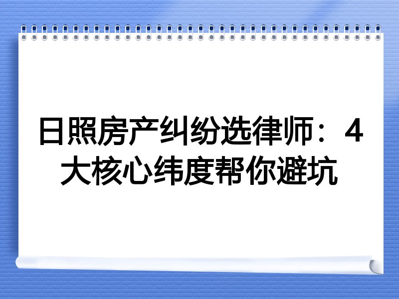 日照房产纠纷选律师：4大核心纬度帮你避坑