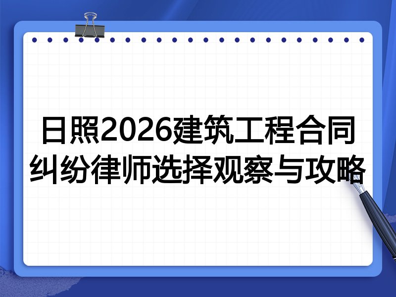 日照2026建筑工程合同纠纷律师选择观察与攻略