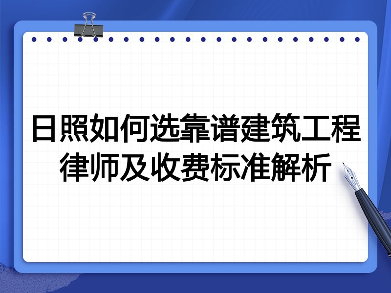 日照如何选靠谱建筑工程律师及收费标准解析