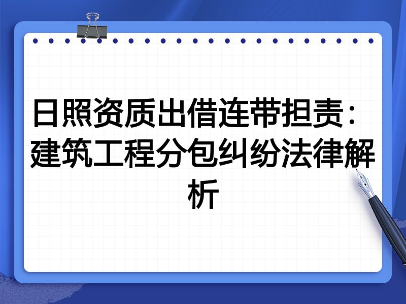 日照资质出借连带担责：建筑工程分包纠纷法律解析