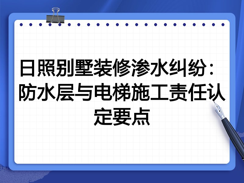 日照别墅装修渗水纠纷：防水层与电梯施工责任认定要点