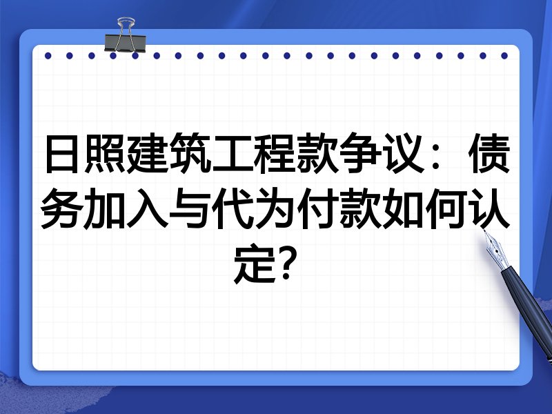 日照建筑工程款争议：债务加入与代为付款如何认定？