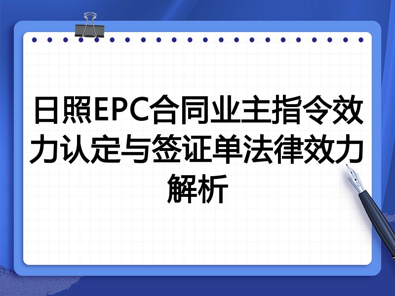日照EPC合同业主指令效力认定与签证单法律效力解析