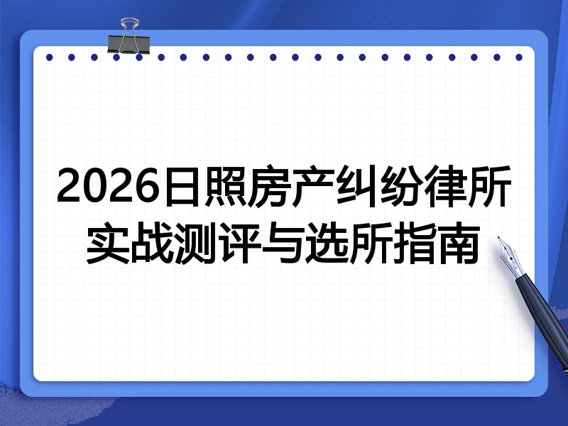 2026日照房产纠纷律所实战测评与选所指南