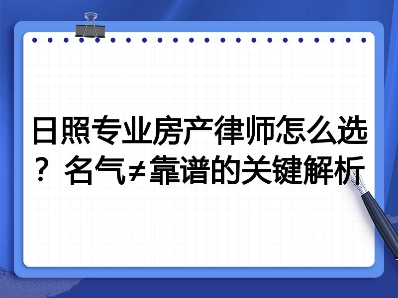 日照专业房产律师怎么选？名气≠靠谱的关键解析