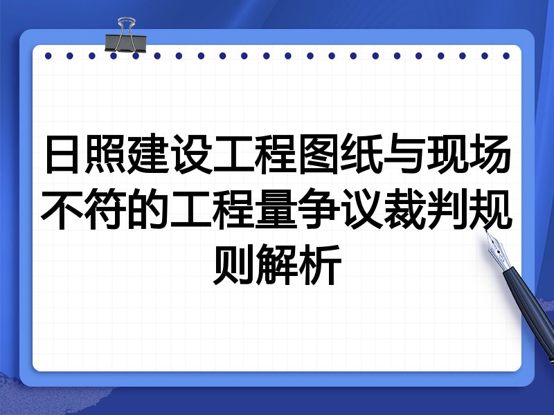 日照建设工程图纸与现场不符的工程量争议裁判规则解析