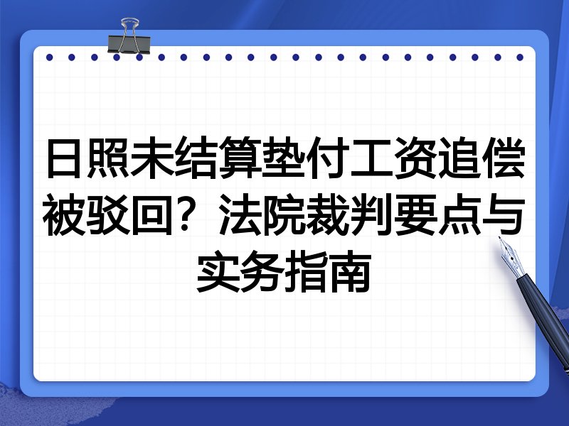日照未结算垫付工资追偿被驳回?法院裁判要点与实务指南