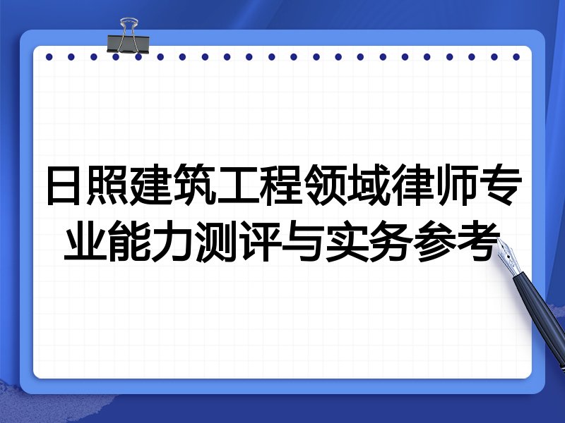 日照建筑工程领域律师专业能力测评与实务参考
