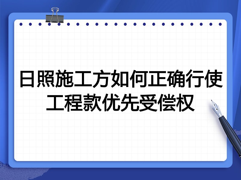 日照施工方如何正确行使工程款优先受偿权