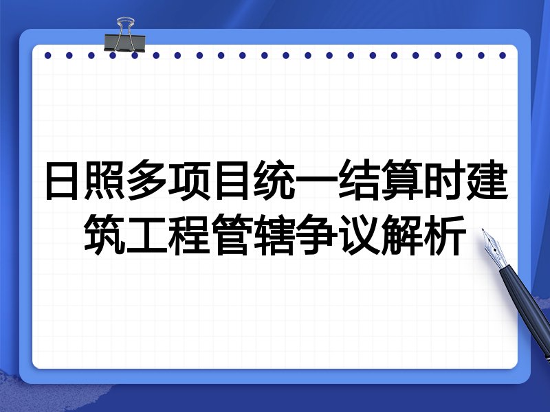 日照多项目统一结算时建筑工程管辖争议解析