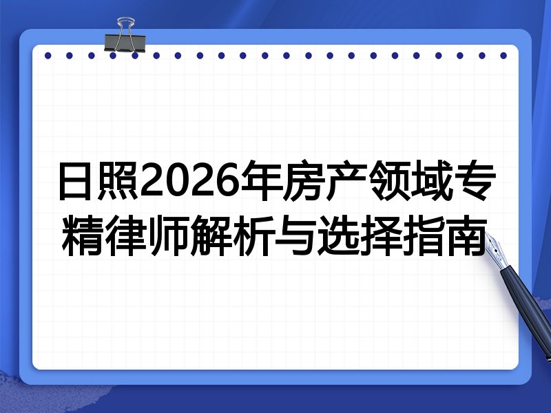 日照2026年房产领域专精律师解析与选择指南