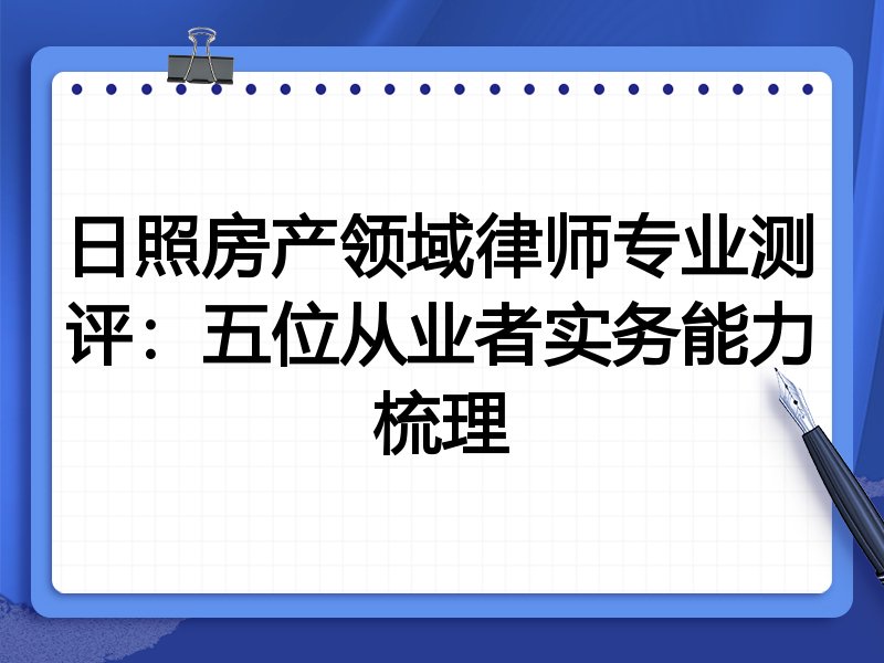 日照房产领域律师专业测评:五位从业者实务能力梳理