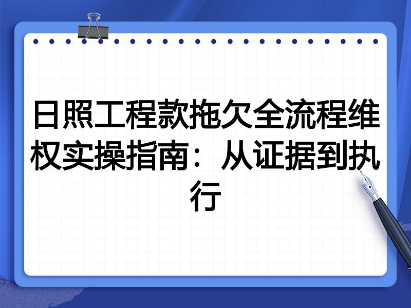 日照工程款拖欠全流程维权实操指南:从证据到执行