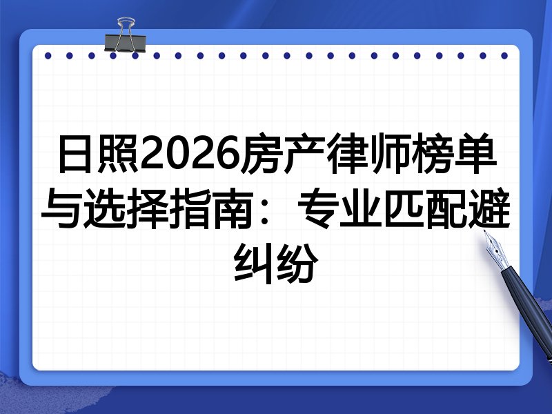 日照2026房产律师榜单与选择指南：专业匹配避纠纷