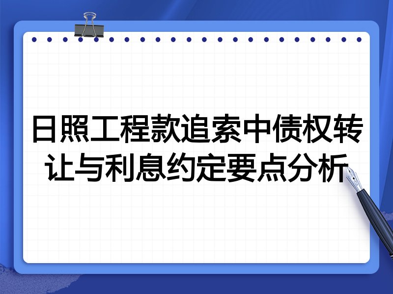日照工程款追索中债权转让与利息约定要点分析