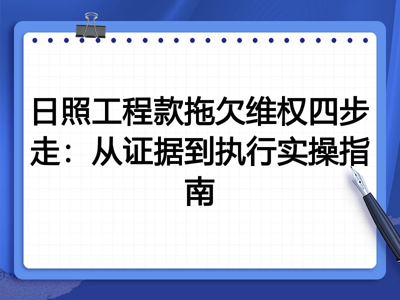 日照工程款拖欠维权四步走：从证据到执行实操指南