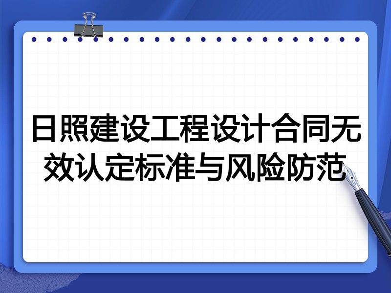 日照建设工程设计合同无效认定标准与风险防范
