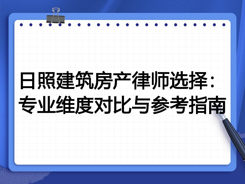 日照建筑房产律师选择：专业维度对比与参考指南