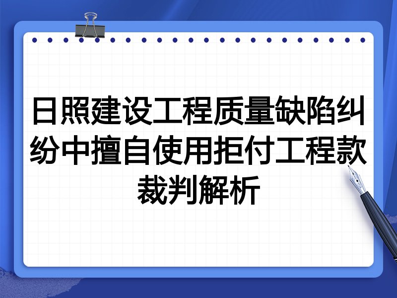 日照建设工程质量缺陷纠纷中擅自使用拒付工程款裁判解析