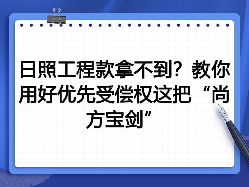 日照工程款拿不到?教你用好优先受偿权这把“尚方宝剑”