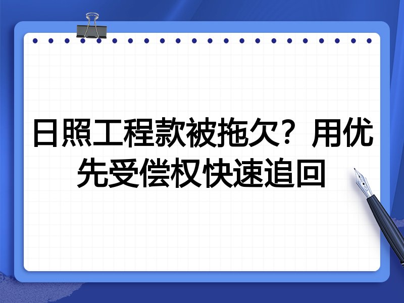 日照工程款被拖欠？用优先受偿权快速追回