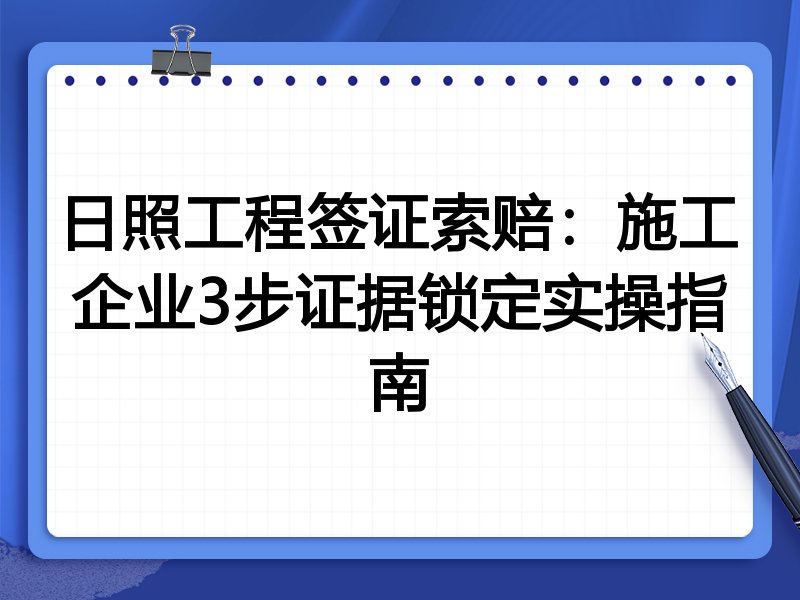 日照工程签证索赔:施工企业3步证据锁定实操指南
