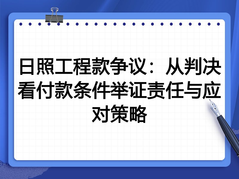 日照工程款争议:从判决看付款条件举证责任与应对策略