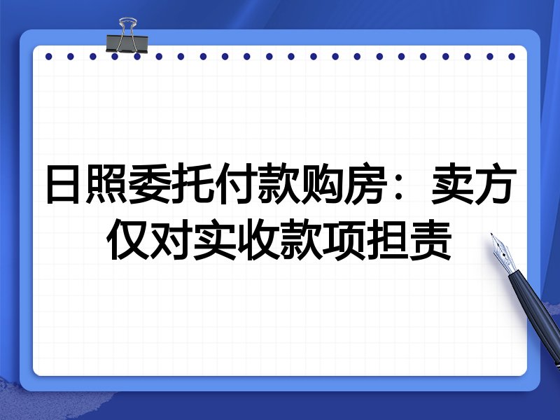 日照委托付款购房:卖方仅对实收款项担责