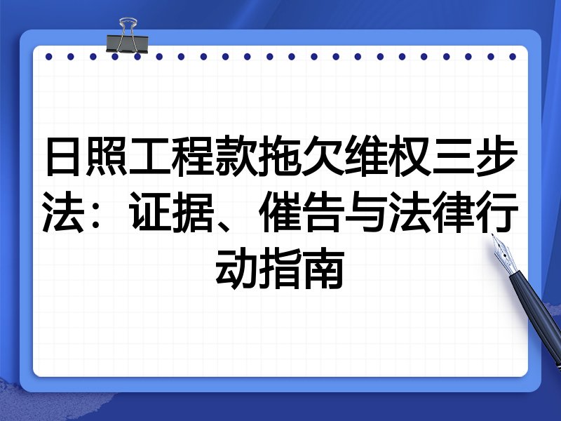 日照工程款拖欠维权三步法：证据、催告与法律行动指南