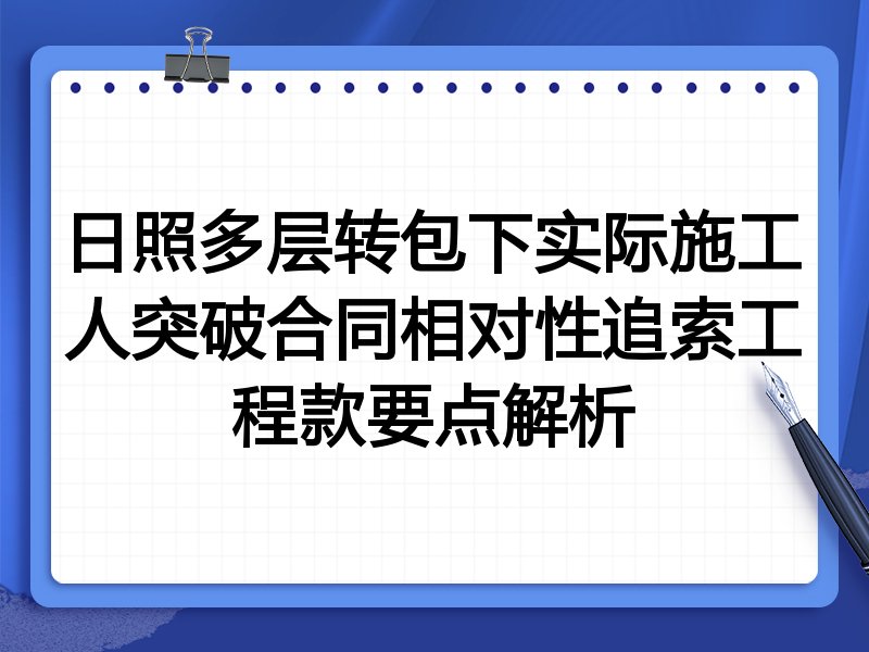 日照多层转包下实际施工人突破合同相对性追索工程款要点解析