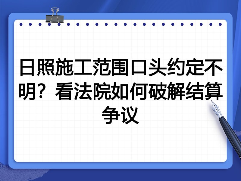 日照施工范围口头约定不明?看法院如何破解结算争议