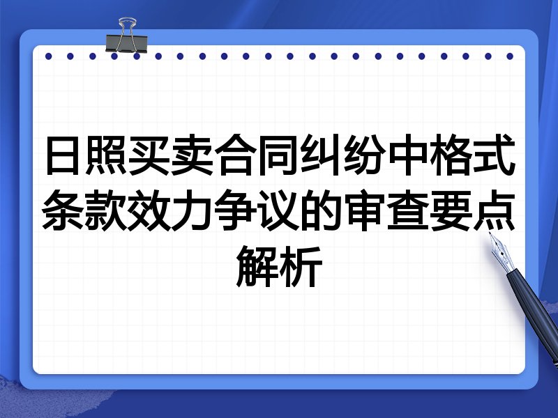 日照买卖合同纠纷中格式条款效力争议的审查要点解析