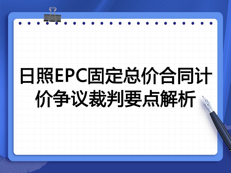 日照EPC固定总价合同计价争议裁判要点解析