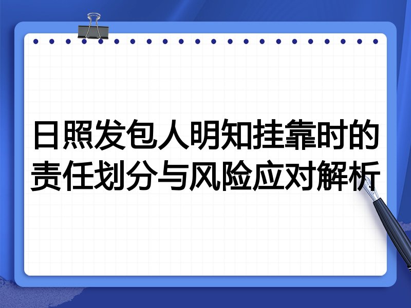 日照发包人明知挂靠时的责任划分与风险应对解析