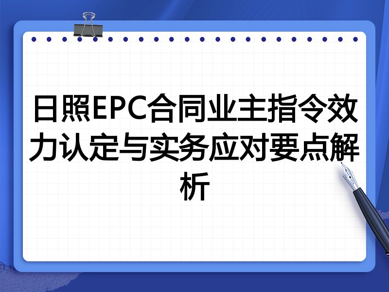 日照EPC合同业主指令效力认定与实务应对要点解析