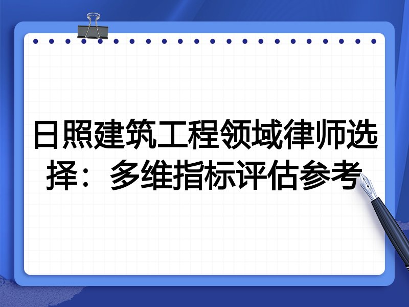 日照建筑工程领域律师选择:多维指标评估参考