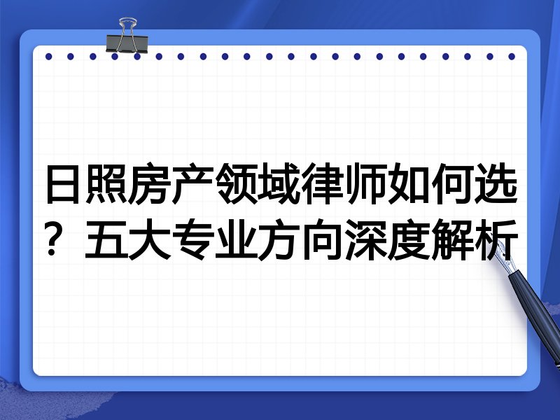 日照房产领域律师如何选？五大专业方向深度解析